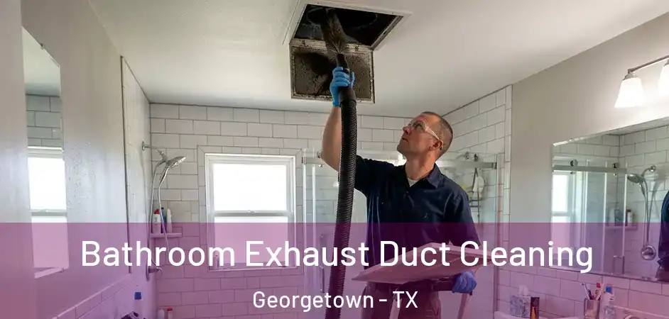 Bathroom Exhaust Duct Cleaning Georgetown - TX