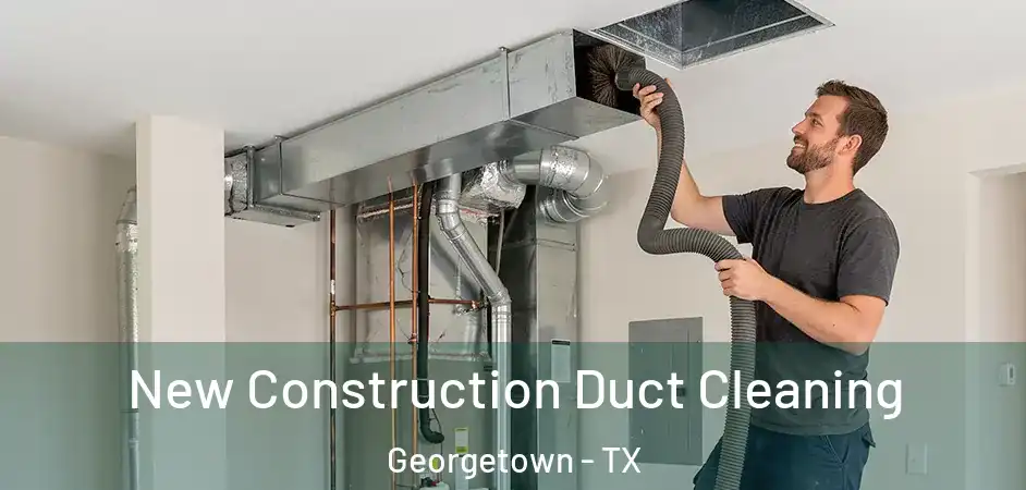  New Construction Duct Cleaning Georgetown - TX