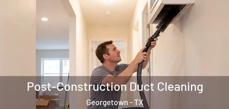  Post-Construction Duct Cleaning Georgetown - TX